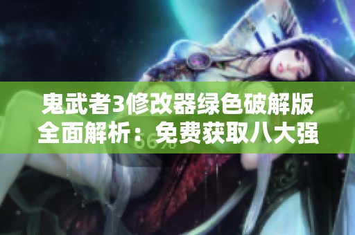 鬼武者3修改器绿色破解版全面解析：免费获取八大强大功能使用指南