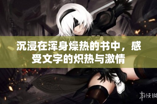 沉浸在浑身燥热的书中，感受文字的炽热与激情