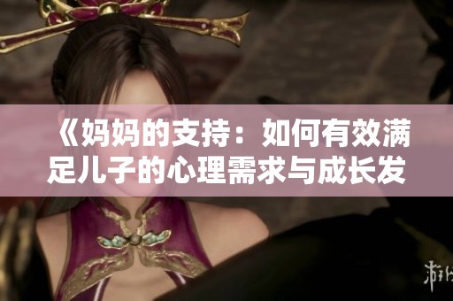 《妈妈的支持：如何有效满足儿子的心理需求与成长发展》