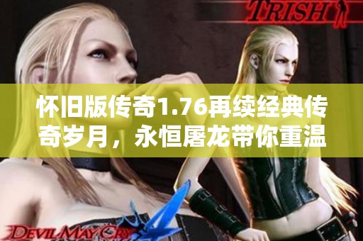 怀旧版传奇1.76再续经典传奇岁月，永恒屠龙带你重温游戏激情与回忆