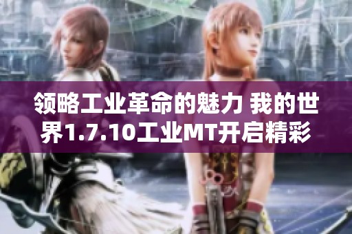 领略工业革命的魅力 我的世界1.7.10工业MT开启精彩冒险之旅的方法与技巧分享