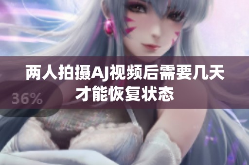 两人拍摄AJ视频后需要几天才能恢复状态