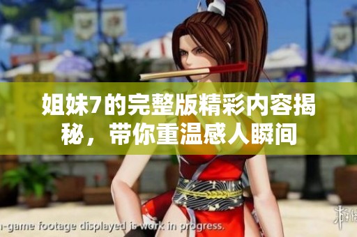 姐妹7的完整版精彩内容揭秘，带你重温感人瞬间