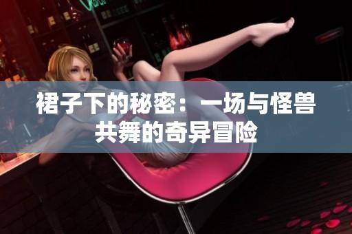 裙子下的秘密：一场与怪兽共舞的奇异冒险