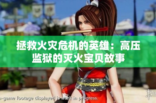 拯救火灾危机的英雄：高压监狱的灭火宝贝故事