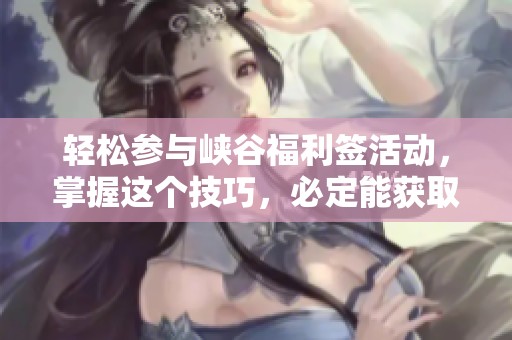 轻松参与峡谷福利签活动，掌握这个技巧，必定能获取心仪的史诗皮肤