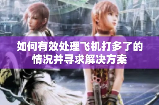如何有效处理飞机打多了的情况并寻求解决方案
