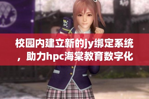 校园内建立新的jy绑定系统，助力hpc海棠教育数字化转型