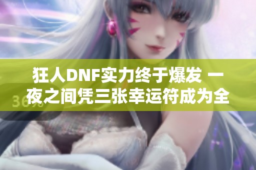 狂人DNF实力终于爆发 一夜之间凭三张幸运符成为全场焦点