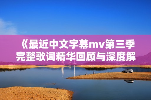 《最近中文字幕mv第三季完整歌词精华回顾与深度解析》