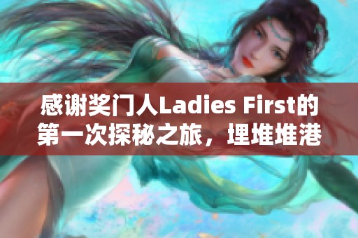 感谢奖门人Ladies First的第一次探秘之旅，埋堆堆港剧网为您呈现新篇章