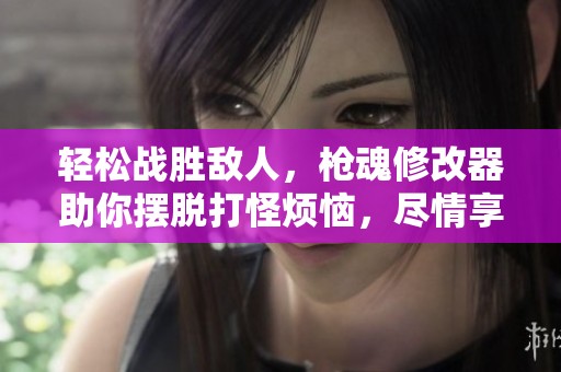 轻松战胜敌人，枪魂修改器助你摆脱打怪烦恼，尽情享受游戏乐趣