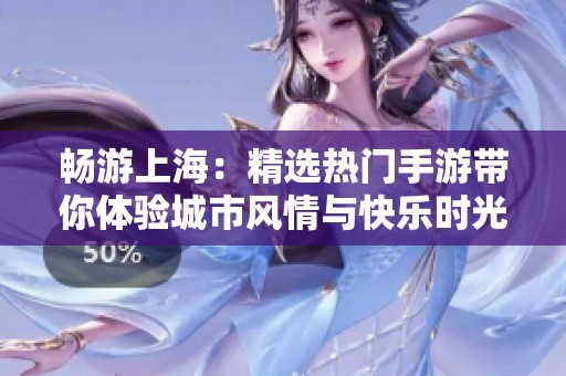 畅游上海：精选热门手游带你体验城市风情与快乐时光的完美结合