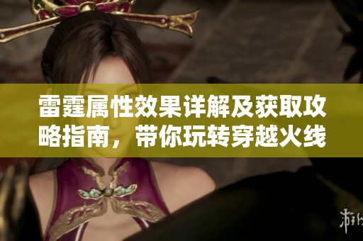 雷霆属性效果详解及获取攻略指南，带你玩转穿越火线手游新体验