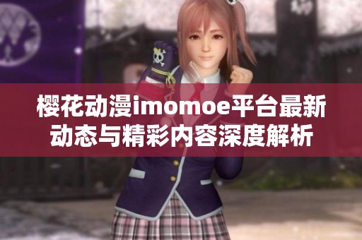 樱花动漫imomoe平台最新动态与精彩内容深度解析