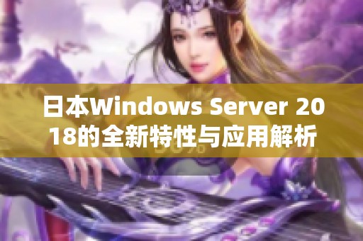 日本Windows Server 2018的全新特性与应用解析