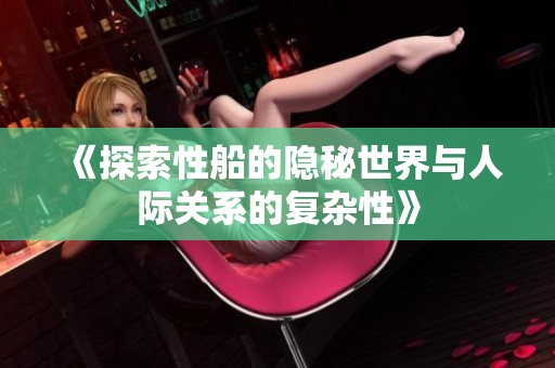 《探索性船的隐秘世界与人际关系的复杂性》