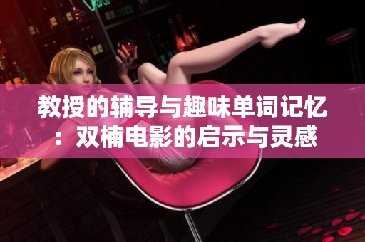 教授的辅导与趣味单词记忆：双楠电影的启示与灵感