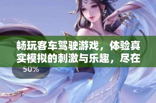 畅玩客车驾驶游戏，体验真实模拟的刺激与乐趣，尽在915手游网！