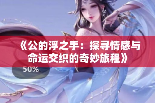 《公的浮之手：探寻情感与命运交织的奇妙旅程》