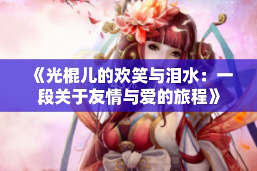 《光棍儿的欢笑与泪水：一段关于友情与爱的旅程》