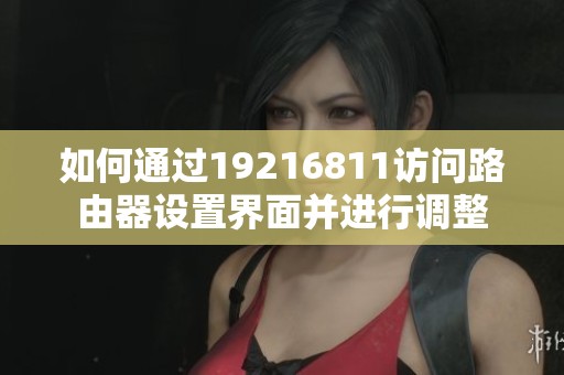 如何通过19216811访问路由器设置界面并进行调整