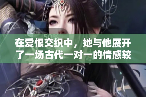 在爱恨交织中，她与他展开了一场古代一对一的情感较量