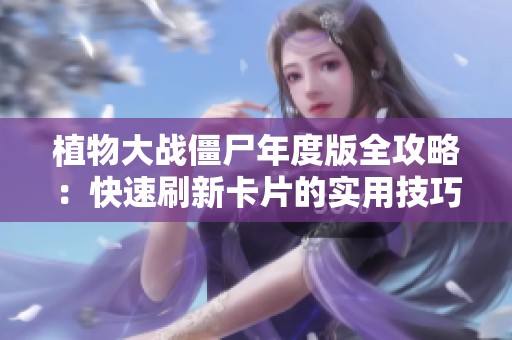 植物大战僵尸年度版全攻略：快速刷新卡片的实用技巧分享与解析