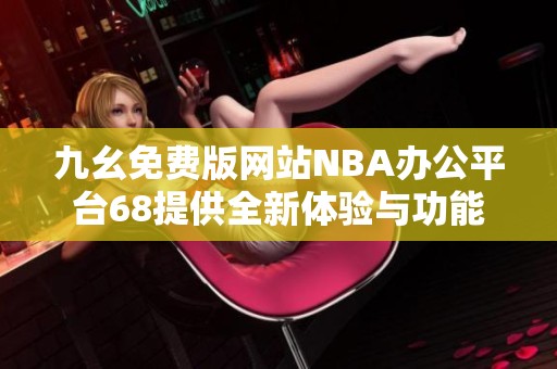 九幺免费版网站NBA办公平台68提供全新体验与功能