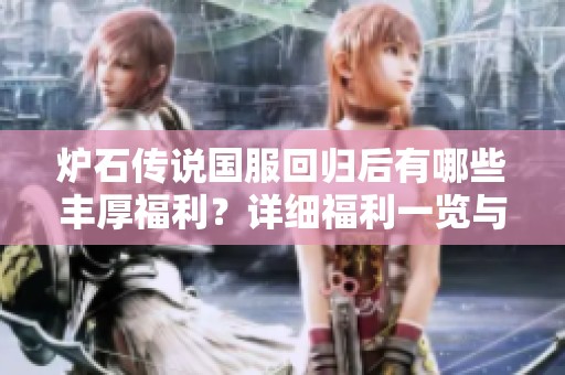 炉石传说国服回归后有哪些丰厚福利？详细福利一览与解析在此分享