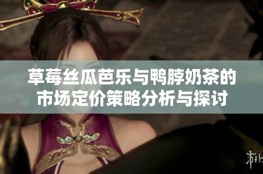 草莓丝瓜芭乐与鸭脖奶茶的市场定价策略分析与探讨