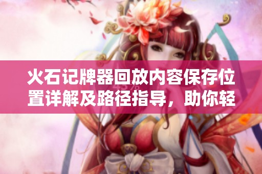 火石记牌器回放内容保存位置详解及路径指导，助你轻松找到回放文件