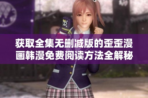 获取全集无删减版的歪歪漫画韩漫免费阅读方法全解秘籍