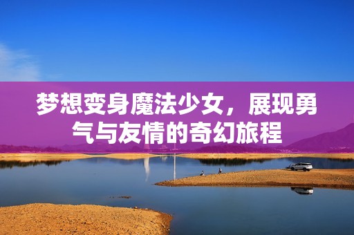梦想变身魔法少女，展现勇气与友情的奇幻旅程