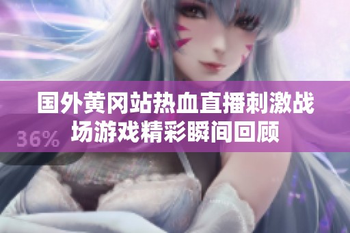 国外黄冈站热血直播刺激战场游戏精彩瞬间回顾