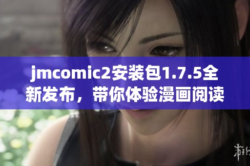 jmcomic2安装包1.7.5全新发布，带你体验漫画阅读新世界