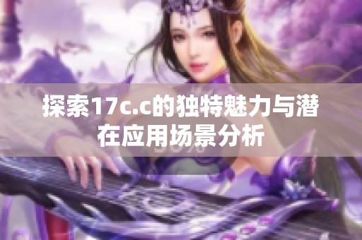 探索17c.c的独特魅力与潜在应用场景分析