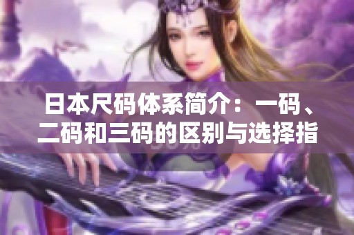 日本尺码体系简介：一码、二码和三码的区别与选择指南
