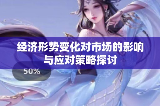 经济形势变化对市场的影响与应对策略探讨