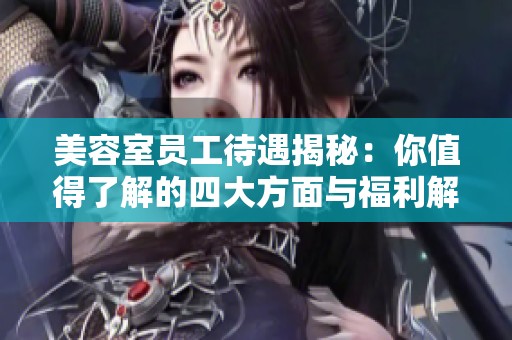 美容室员工待遇揭秘：你值得了解的四大方面与福利解析