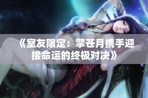 《室友限定：擎苍月携手迎接命运的终极对决》