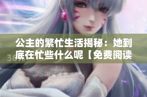 公主的繁忙生活揭秘：她到底在忙些什么呢【免费阅读】