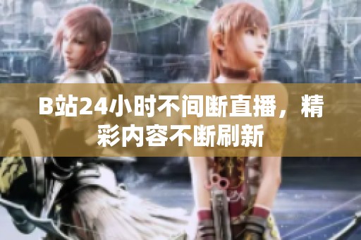 B站24小时不间断直播，精彩内容不断刷新