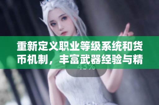重新定义职业等级系统和货币机制，丰富武器经验与精通点解锁方案