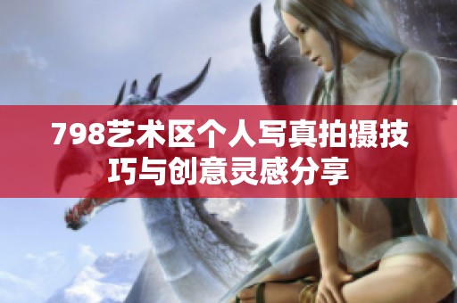 798艺术区个人写真拍摄技巧与创意灵感分享