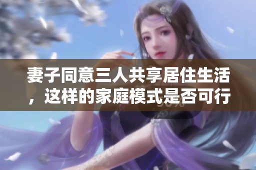 妻子同意三人共享居住生活，这样的家庭模式是否可行