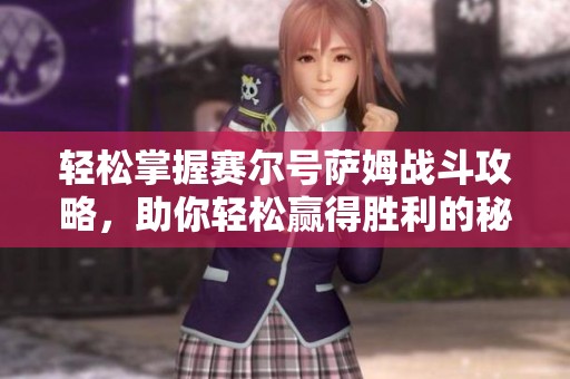 轻松掌握赛尔号萨姆战斗攻略，助你轻松赢得胜利的秘诀揭秘