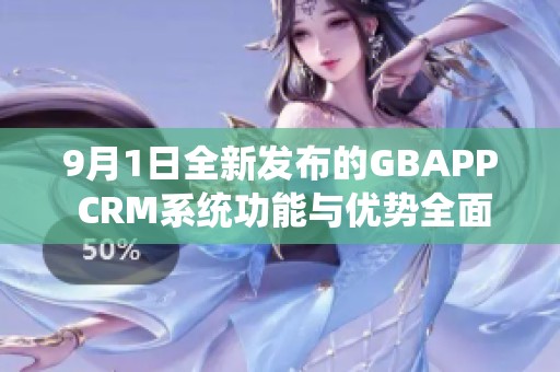 9月1日全新发布的GBAPP CRM系统功能与优势全面解析
