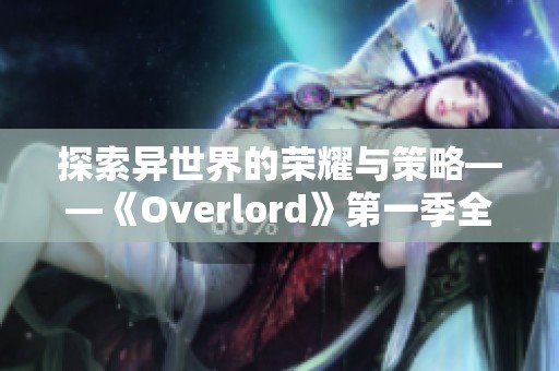探索异世界的荣耀与策略——《Overlord》第一季全解析