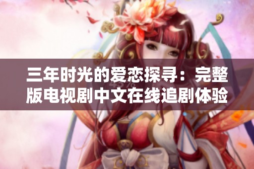 三年时光的爱恋探寻：完整版电视剧中文在线追剧体验